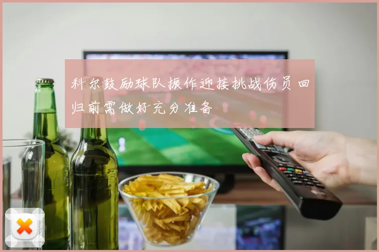 科尔鼓励球队振作迎接挑战伤员回归前需做好充分准备
