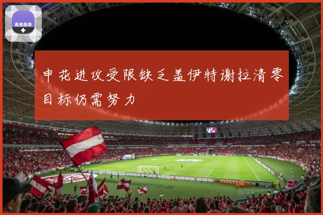 申花进攻受限缺乏盖伊特谢拉清零目标仍需努力