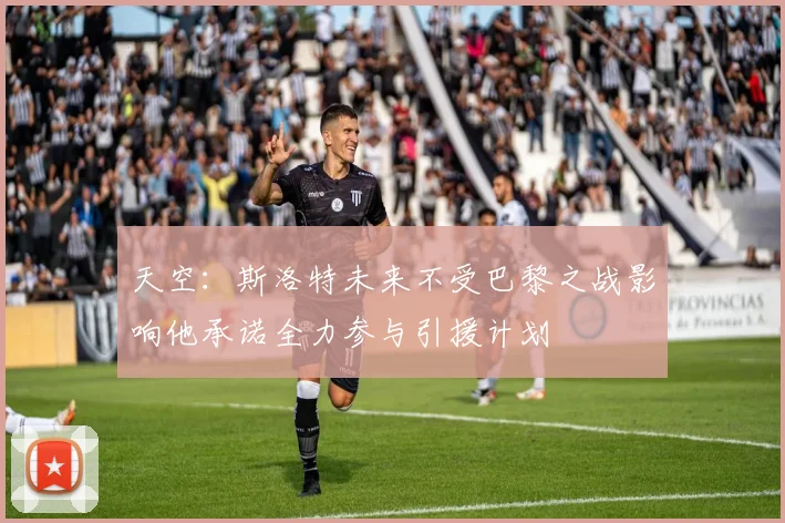 天空：斯洛特未来不受巴黎之战影响他承诺全力参与引援计划