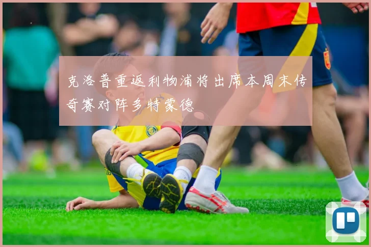 克洛普重返利物浦将出席本周末传奇赛对阵多特蒙德