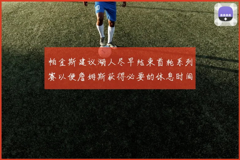 帕金斯建议湖人尽早结束首轮系列赛以便詹姆斯获得必要的休息时间
