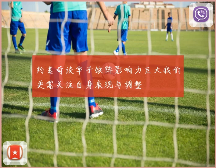 约基奇谈华子缺阵影响力巨大我们更需关注自身表现与调整