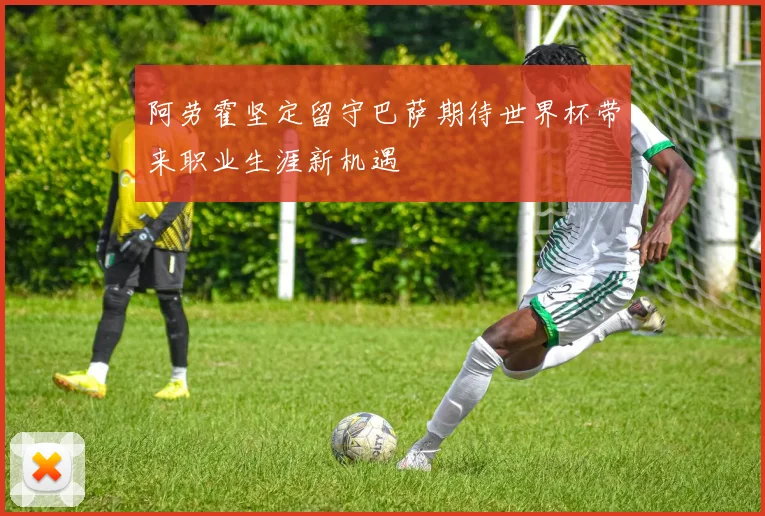阿劳霍坚定留守巴萨期待世界杯带来职业生涯新机遇