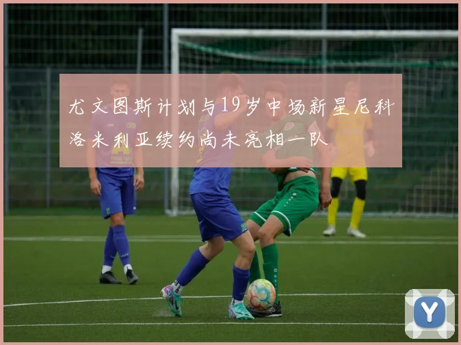 尤文图斯计划与19岁中场新星尼科洛米利亚续约尚未亮相一队