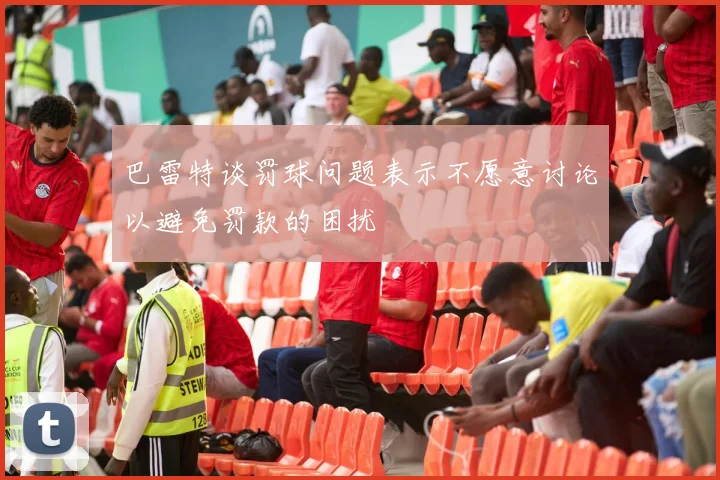 巴雷特谈罚球问题表示不愿意讨论以避免罚款的困扰