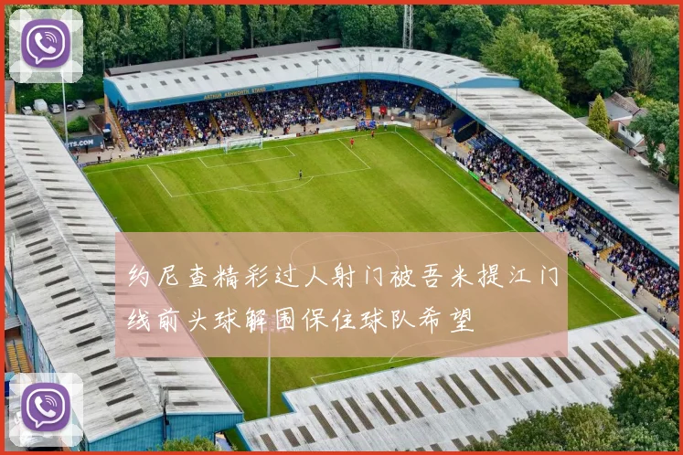 约尼查精彩过人射门被吾米提江门线前头球解围保住球队希望