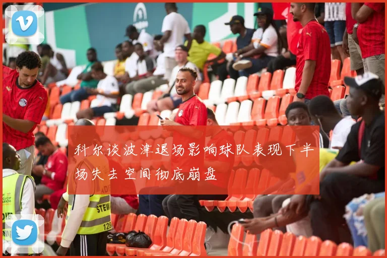 科尔谈波津退场影响球队表现下半场失去空间彻底崩盘