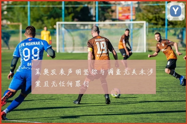 莱奥发表声明坚称与调查无关未涉案且无任何罪行