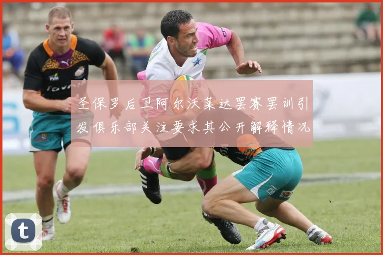 圣保罗后卫阿尔沃莱达罢赛罢训引发俱乐部关注要求其公开解释情况