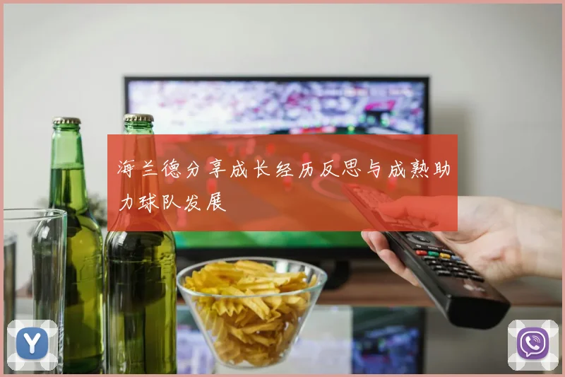 海兰德分享成长经历反思与成熟助力球队发展