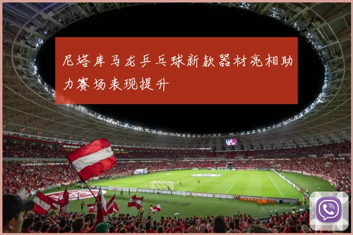 尼塔库马龙乒乓球新款器材亮相助力赛场表现提升
