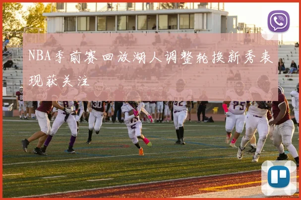 NBA季前赛回放湖人调整轮换新秀表现获关注