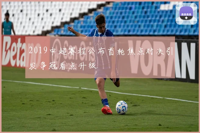 2019中超赛程公布首轮焦点对决引发争冠看点升级