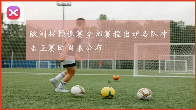 欧洲杯预选赛全部赛程出炉各队冲击正赛时间表公布