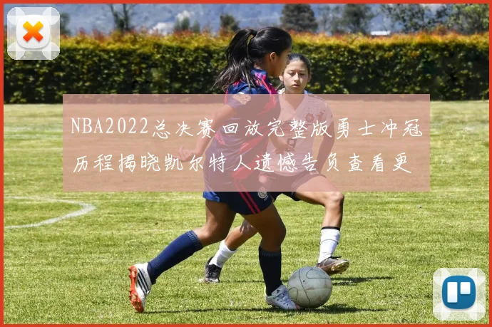 NBA2022总决赛回放完整版勇士冲冠历程揭晓凯尔特人遗憾告负查看更多看点