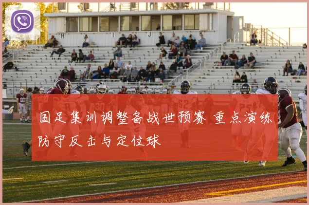 国足集训调整备战世预赛 重点演练防守反击与定位球