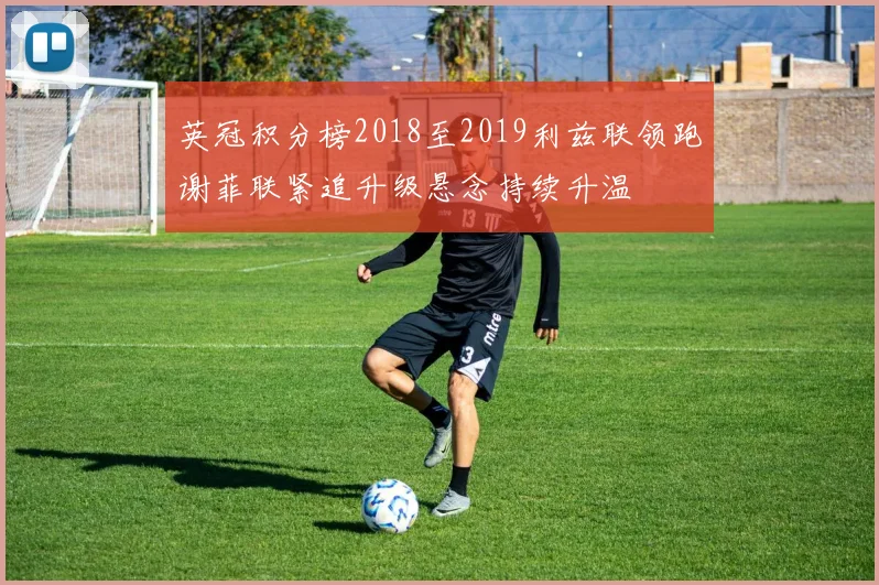 英冠积分榜2018至2019利兹联领跑谢菲联紧追升级悬念持续升温