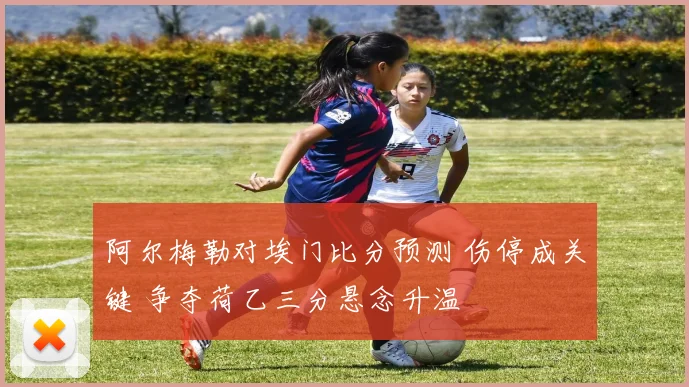 阿尔梅勒对埃门比分预测 伤停成关键 争夺荷乙三分悬念升温