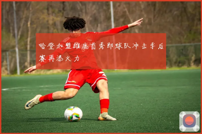 哈登加盟雄鹿首秀即球队冲击季后赛再添火力