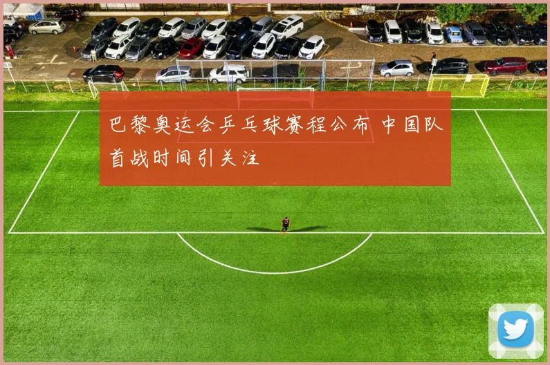 巴黎奥运会乒乓球赛程公布 中国队首战时间引关注