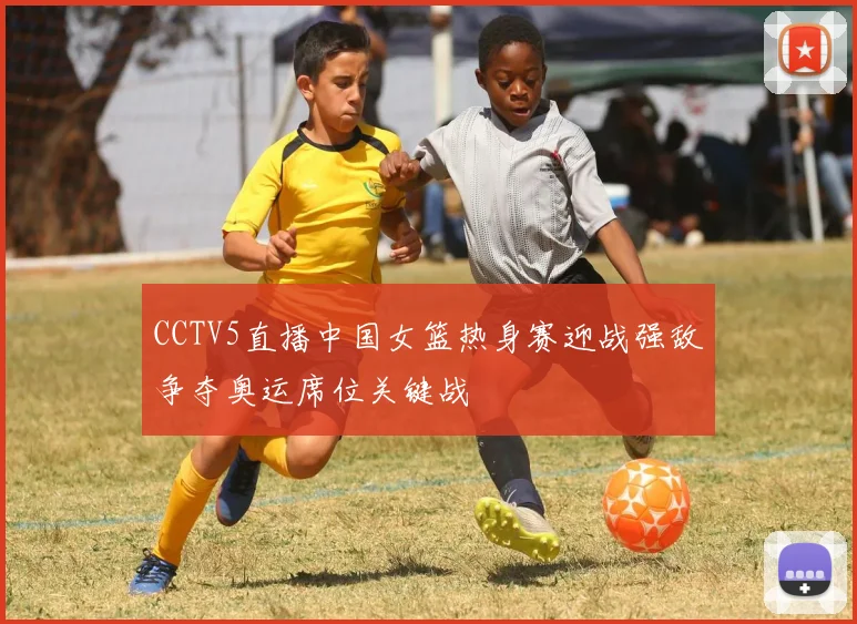 CCTV5直播中国女篮热身赛迎战强敌争夺奥运席位关键战