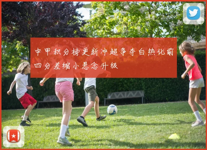 中甲积分榜更新冲超争夺白热化前四分差缩小悬念升级