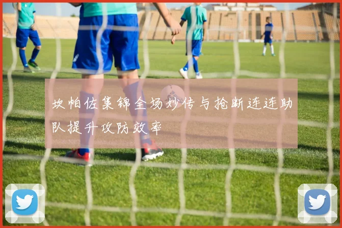 坎帕佐集锦全场妙传与抢断连连助队提升攻防效率