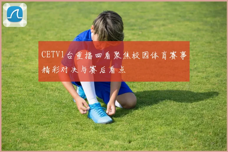 CETV1台重播回看聚焦校园体育赛事精彩对决与赛后看点